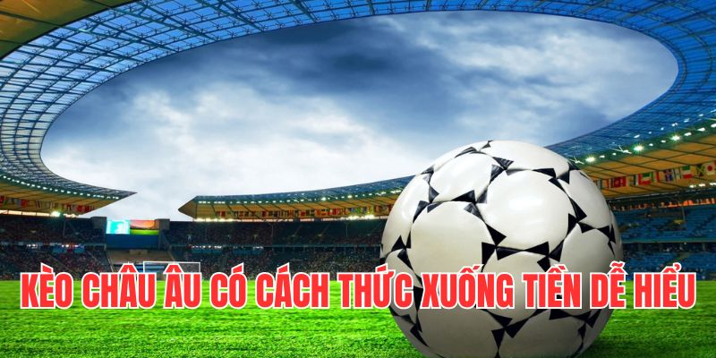 Kèo châu Âu có cách thức xuống tiền dễ hiểu dành cho bet thủ 