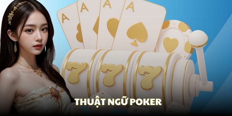Hiểu sơ lược về hệ thống thuật ngữ Poker